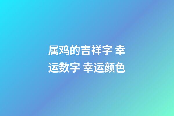 属鸡的吉祥字 幸运数字 幸运颜色